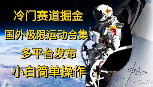 冷门赛道掘金，极限运动合集，多平台发布，小白简单操作-齐力副业