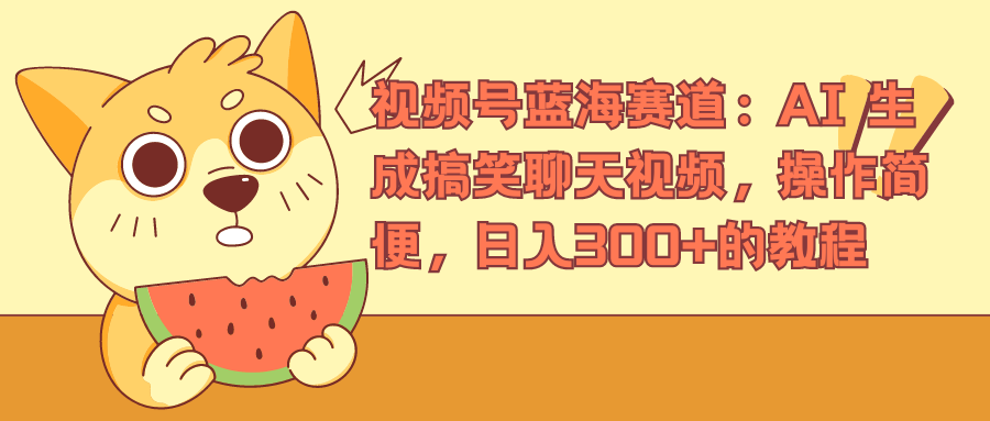 视频号蓝海赛道，AI 生成搞笑聊天视频，操作简便，日入300+的教程-齐力副业