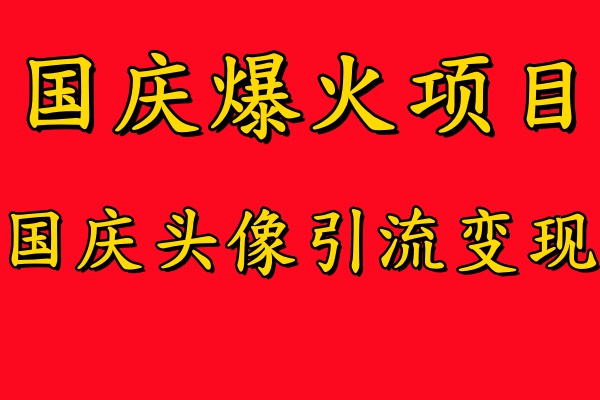 国庆爆火风口项目——国庆头像引流变现，零门槛高收益，小白也能起飞-齐力副业