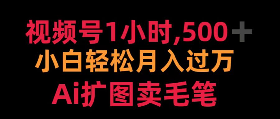 视频号1小时，500＋ 小白轻松月入过万 Ai扩图卖毛笔-齐力副业