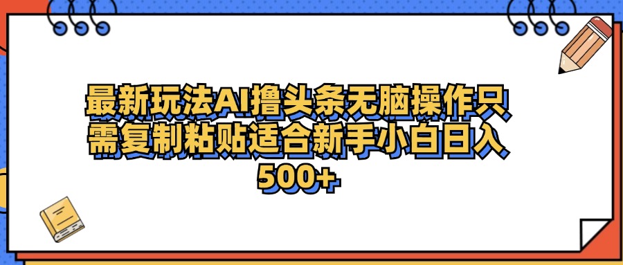 最新AI头条撸收益，日入500＋  只需无脑粘贴复制-齐力副业
