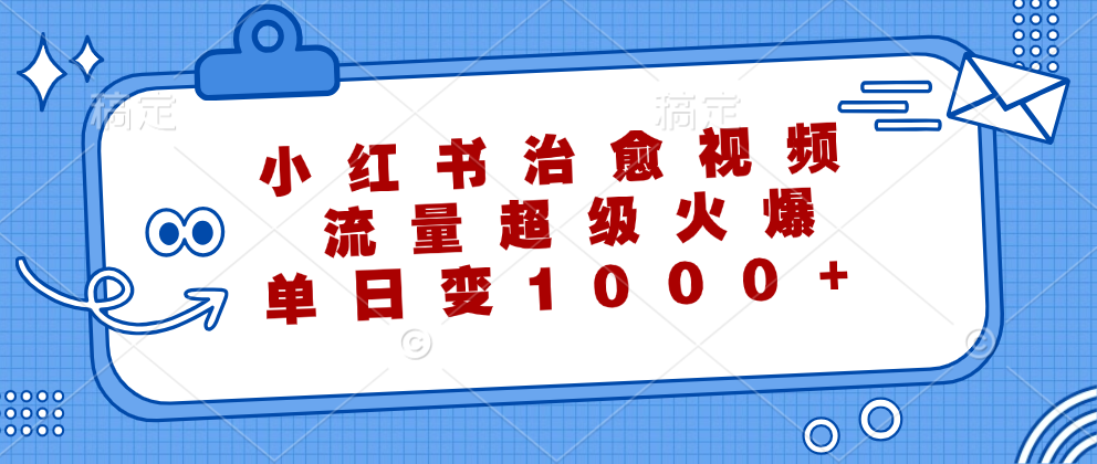 小红书治愈视频，流量超级火爆！单日变现1000+-齐力副业