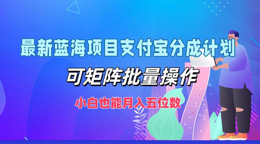最新蓝海项目支付宝分成计划，小白也能月入五位数，可矩阵批量操作-齐力副业