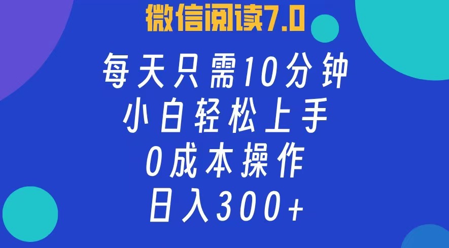 微信阅读7.0，每日10分钟，日收入300+，0成本小白轻松上手-齐力副业