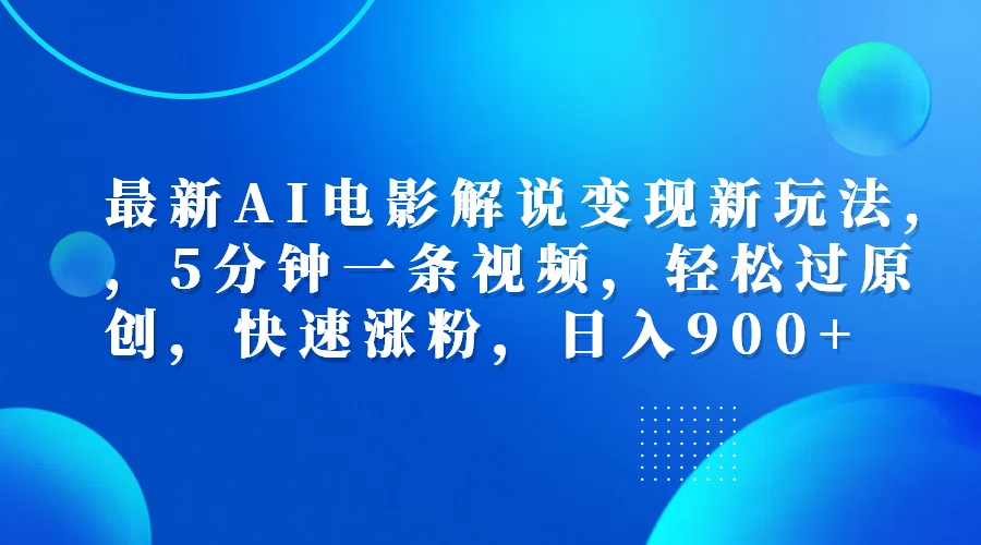 最新AI电影解说变现新玩法,，5分钟一条视频，轻松过原创，快速涨粉，日入900+-齐力副业