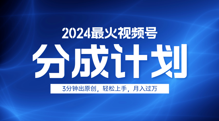 2024最火视频号分成计划3分钟出原创，轻松上手，月入过万-齐力副业