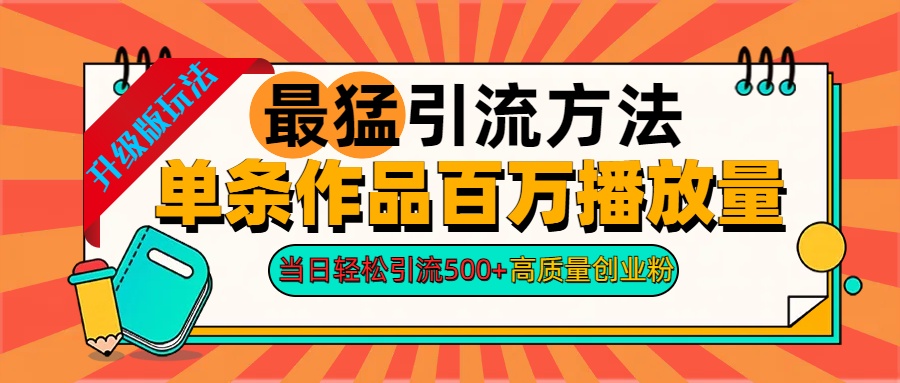 2024年最猛引流方法单条作品百万播放量 当日轻松引流500+高质量创业粉-齐力副业