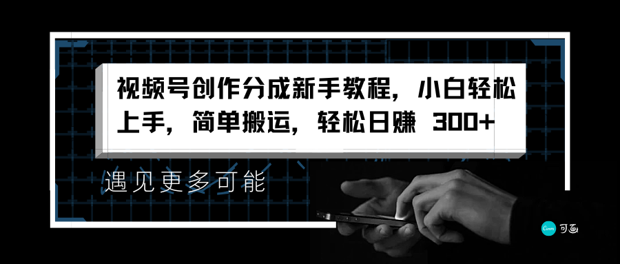 视频号创作分成新手教程，小白轻松上手，简单搬运，轻松日赚 300+-齐力副业