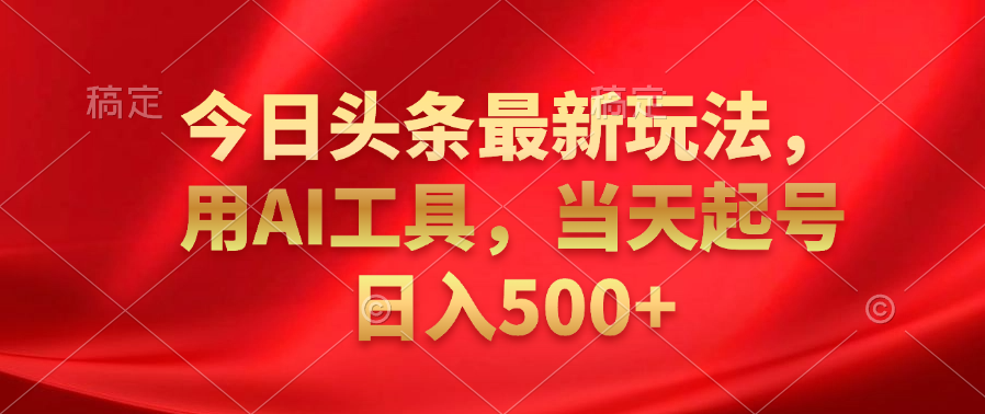 今日头条最新玩法，利用AI工具，当天起号日入500+-齐力副业