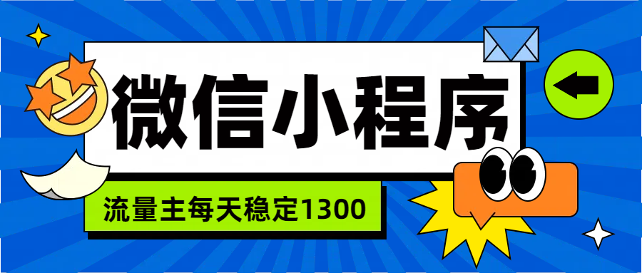 微信小程序流量主，每天都是1300-齐力副业