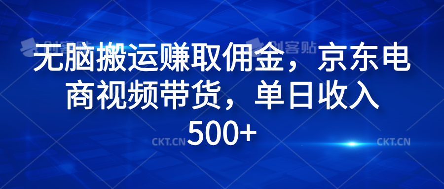 无脑搬运赚取佣金，京东电商视频带货，单日收入500+-齐力副业