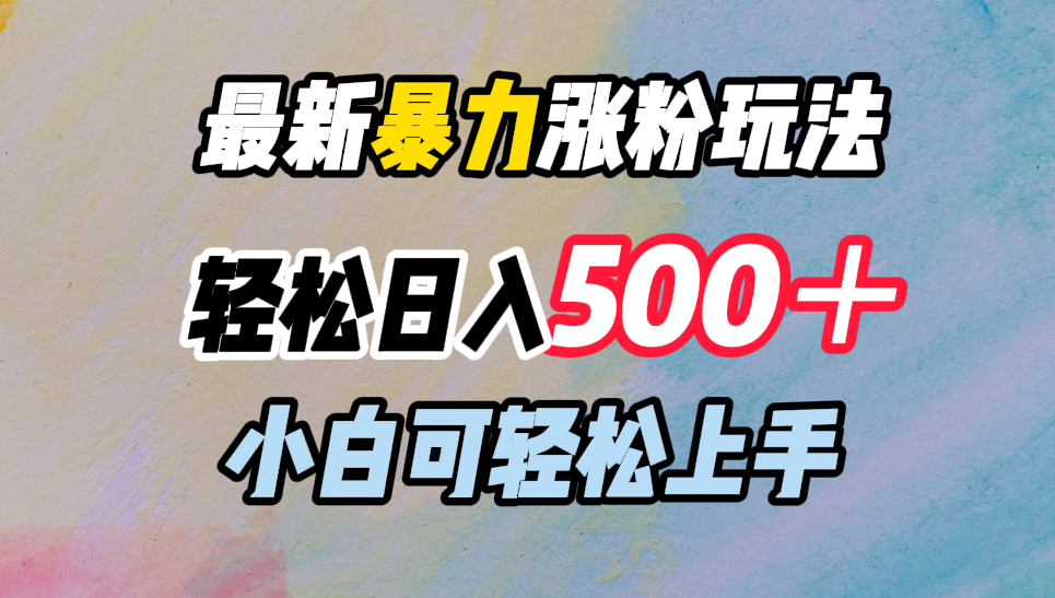 最新暴力涨粉玩法，轻松日入500＋，小白可轻松上手-齐力副业