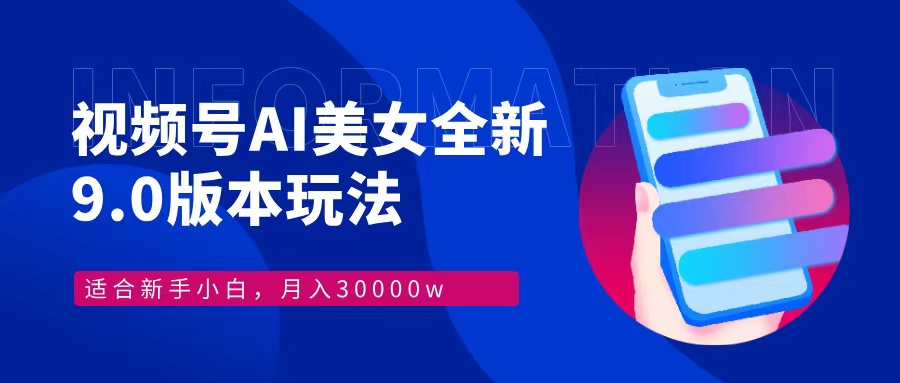 视频号AI美女全新玩法9.0 小白轻松上手 月入30000＋-齐力副业