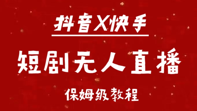 抖音快手短剧无人直播最新保姆级教程来了-齐力副业