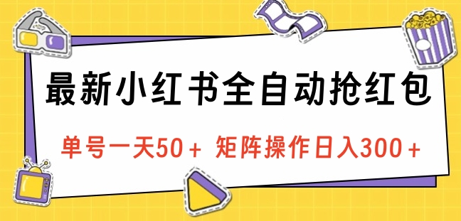 最新小红书全自动抢红包，单号一天50＋ 矩阵操作日入300＋，纯无脑操作-齐力副业