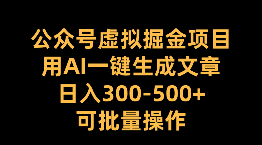公众号虚拟掘金项目，用AI一键生成文章，日入300-500+可批量操作-齐力副业