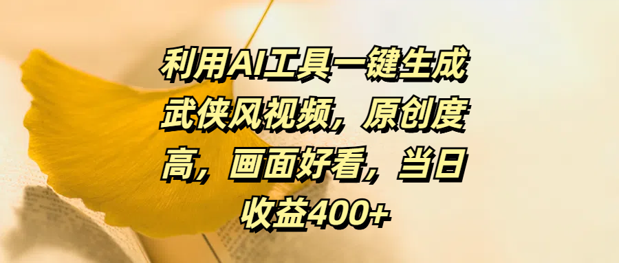 利用AI工具一键生成武侠风视频，原创度高，画面好看，当日收益400+-齐力副业