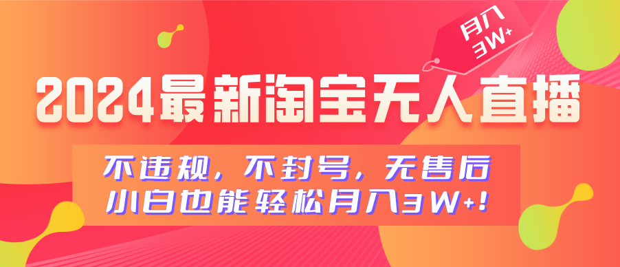 2024最新淘宝无人直播，不违规，不封号，无售后，小白也能轻松月入3W+-齐力副业