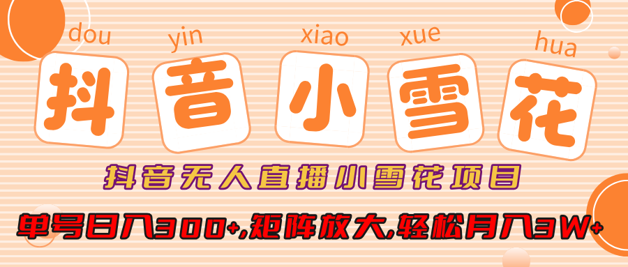 抖音无人直播小雪花项目，单号日入300+,矩阵放大,轻松月入3W+-齐力副业