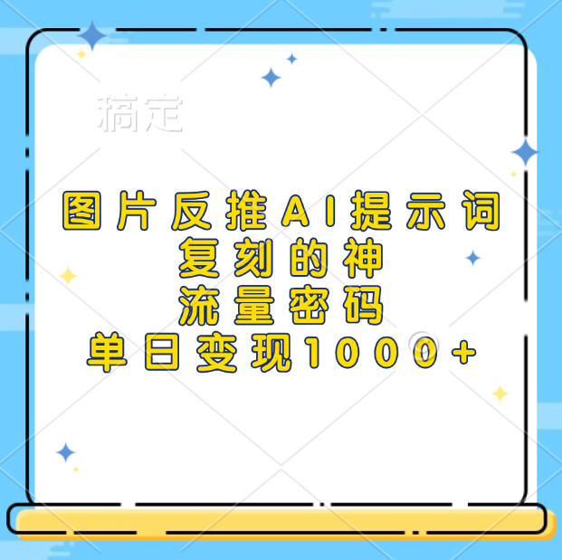 图片反推AI提示词，复刻的神，流量密码，单日变现1000+-齐力副业