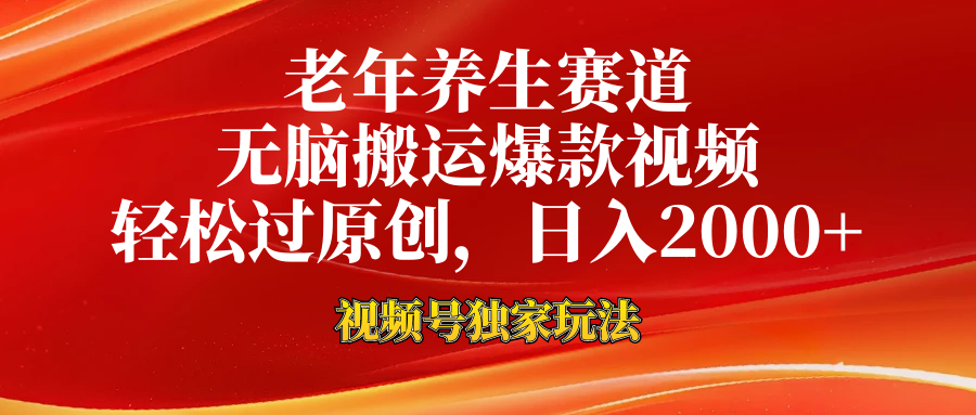 老年养生赛道，视频号最新玩法，无脑一键搬运爆款视频，轻松过原创，日入2000+-齐力副业