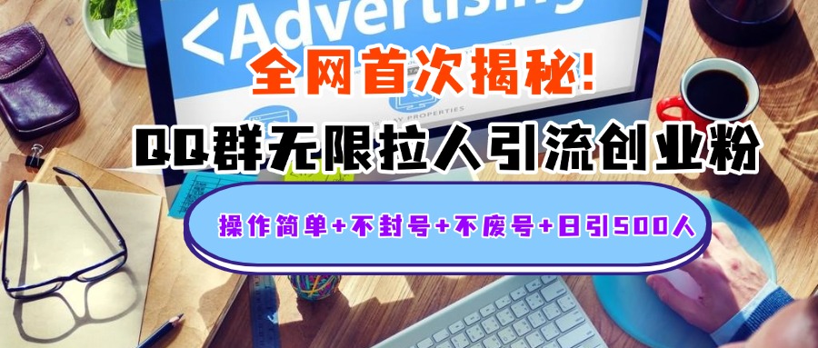 首次揭秘：QQ群无限拉人引流创业粉，操作简单+不封号+不废号+日引500人-齐力副业