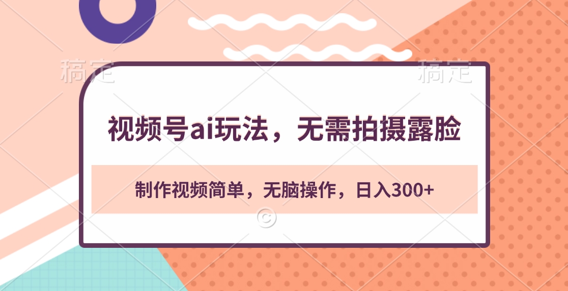 视频号ai玩法，无需拍摄露脸，制作视频简单，无脑操作，日入300+-齐力副业