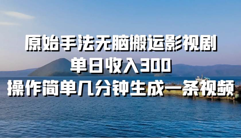 原始手法无脑搬运影视剧，单日收入300！-齐力副业