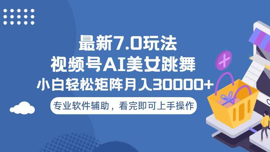视频号最新7.0玩法，当天起号小白也能轻松月入30000+看完即可上手操作-齐力副业