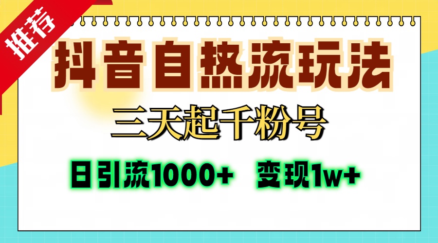 抖音自热流打法，三天起千粉号，单视频十万播放量，日引精准粉1000+，变现1w+-齐力副业