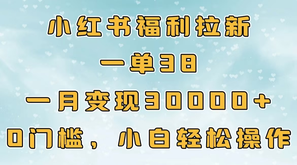 小红书福利拉新，一单38，一月30000＋轻轻松松，0门槛小白轻松操作-齐力副业