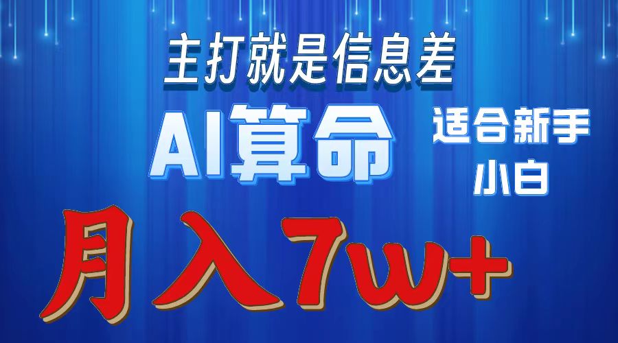 AI算命打的就是信息差适合新手小白实操月入7w＋-齐力副业