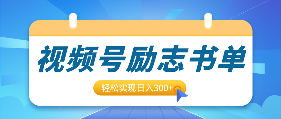 视频号励志书单号升级玩法，适合0基础小白操作，轻松实现日入300+-齐力副业