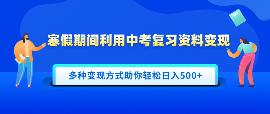 寒假期间利用中考复习资料变现，一部手机即可操作，多种变现方式助你轻松日入500+-齐力副业