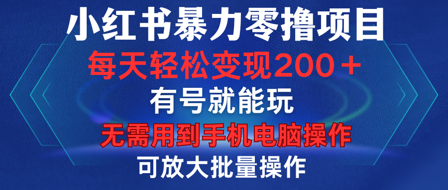 小红书暴力零撸项目，有号就能玩，单号每天变现1到15元，可放大批量操作，无需手机电脑操作-齐力副业