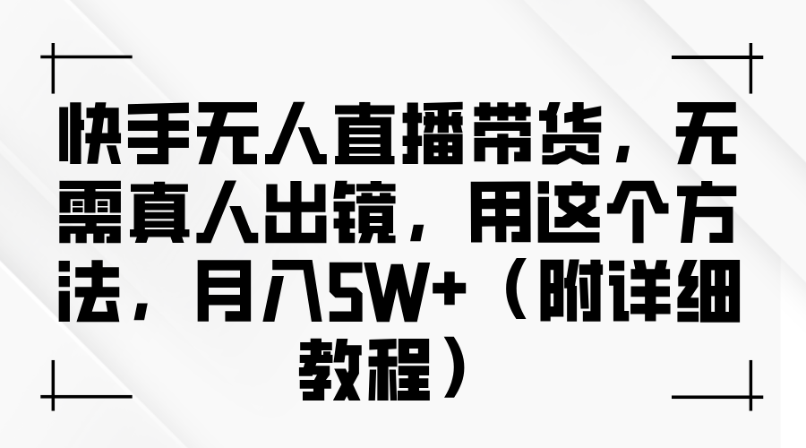 快手无人直播带货，无需真人出镜，用这个方法，月入5W+（附详细教程）-齐力副业