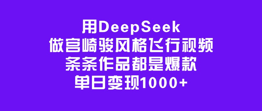 用DeepSeek做宫崎骏风格飞行视频，条条作品都是爆款，单日变现1000+-齐力副业
