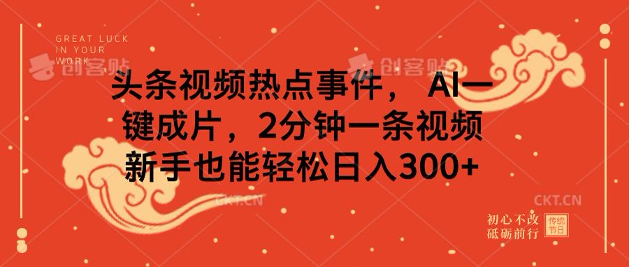 头条视频热点事件， AI一键成片，2分钟一条视频，新手也能轻松日入300+-齐力副业