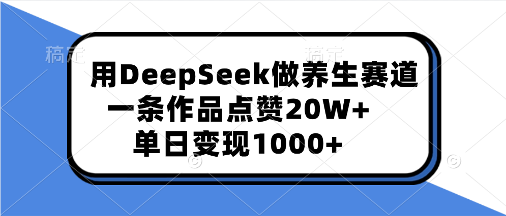 用DeepSeek做养生赛道，一条作品点赞20W+，单日变现1000+-齐力副业