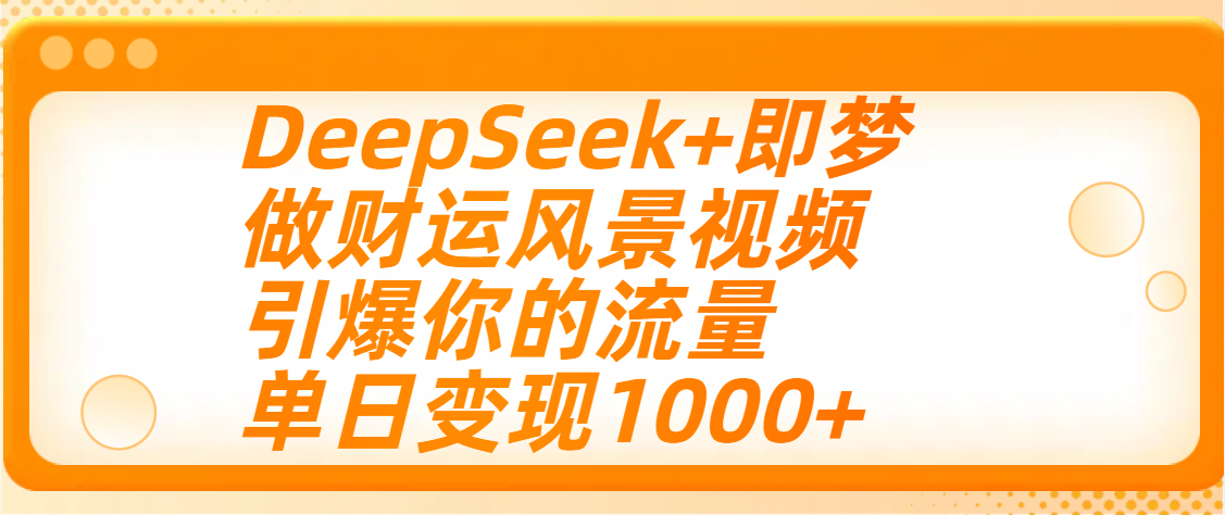 用DeepSeek+即梦制作财运风景视频，引爆你的流量，单日变现1000+-齐力副业