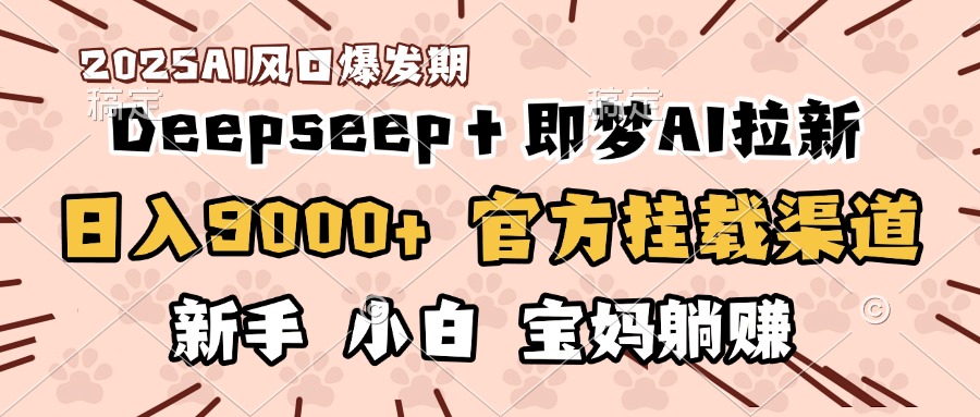 日入9000+！DeepSeep＋即梦拉新，官方挂载渠道，新手小白宝妈躺赚-齐力副业
