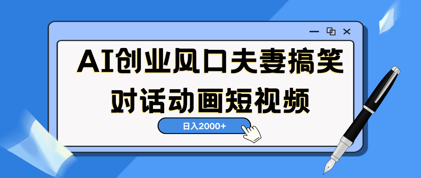 AI短视频创业风口！夫妻搞笑对话，动画短视频5分钟做一条，轻松日入2000（可矩阵放大）-齐力副业