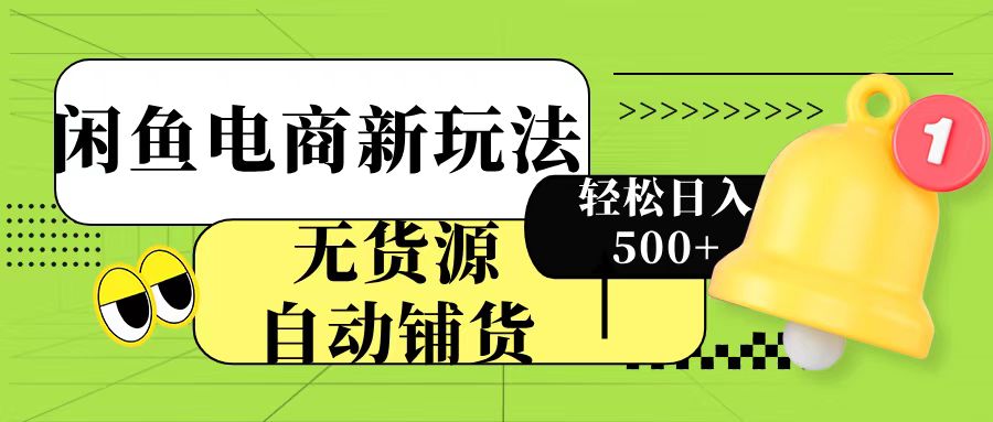 闲鱼电商新玩法！无货源自动铺货，每天两小时轻松日入500+-齐力副业