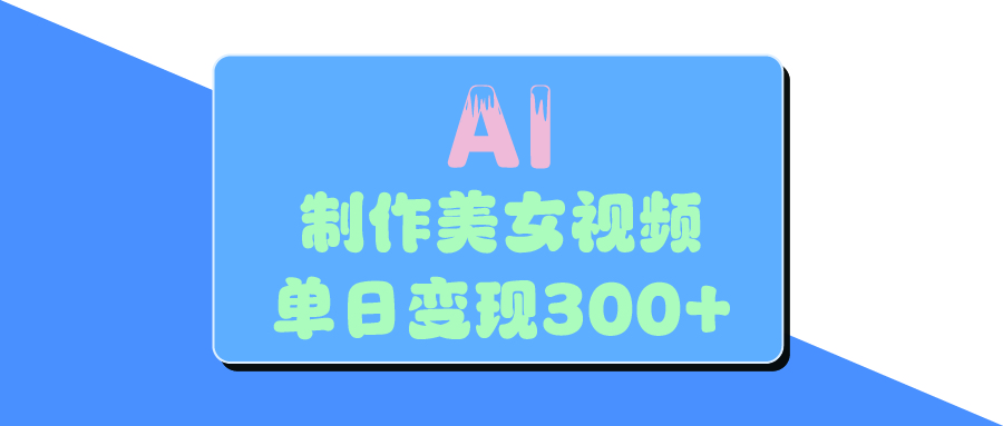 AI美女生成视频，单日变现300+-齐力副业