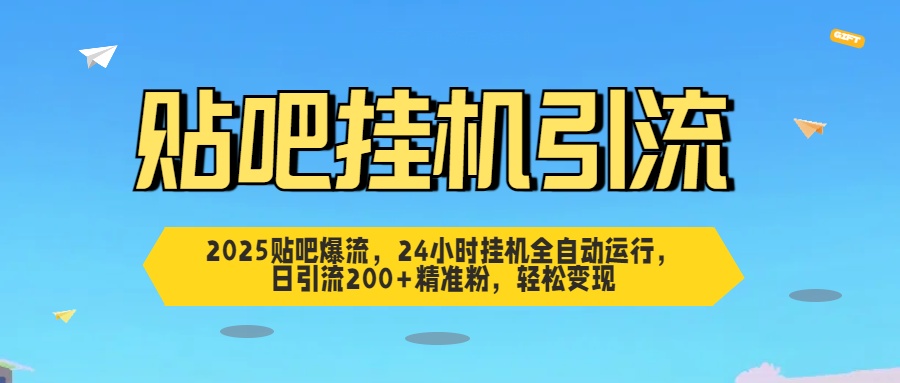 2025贴吧爆流，24小时挂机全自动运行，日引流200+精准粉，轻松变现-齐力副业