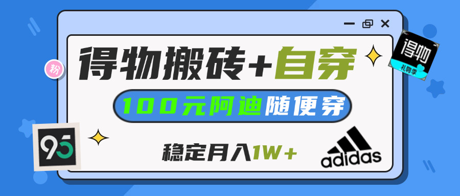 【得物】鞋服搬砖,自穿阿迪100+,一单50-500+,小白轻松上手,月入1W+-齐力副业