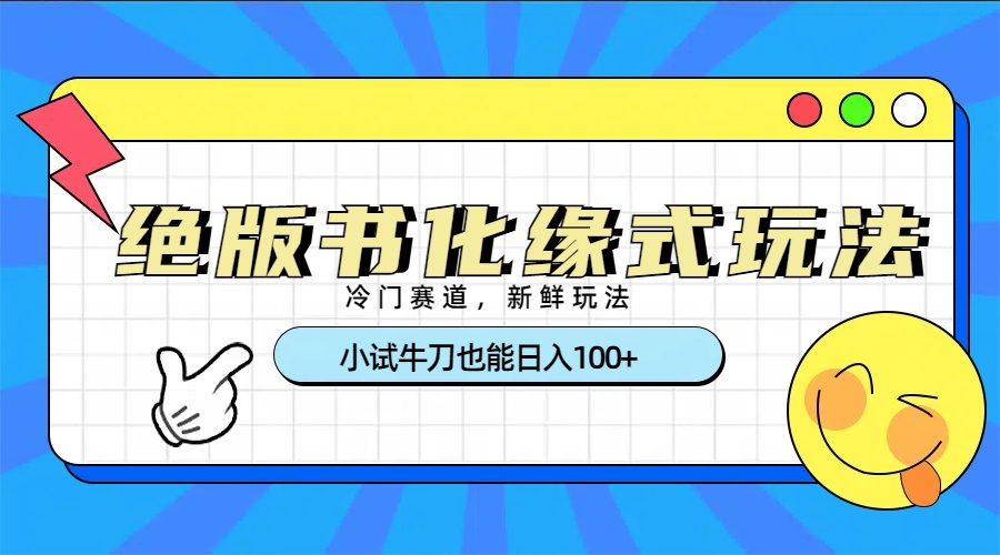 冷门赛道绝版书化缘式玩法，小试牛刀也能日入100+-齐力副业