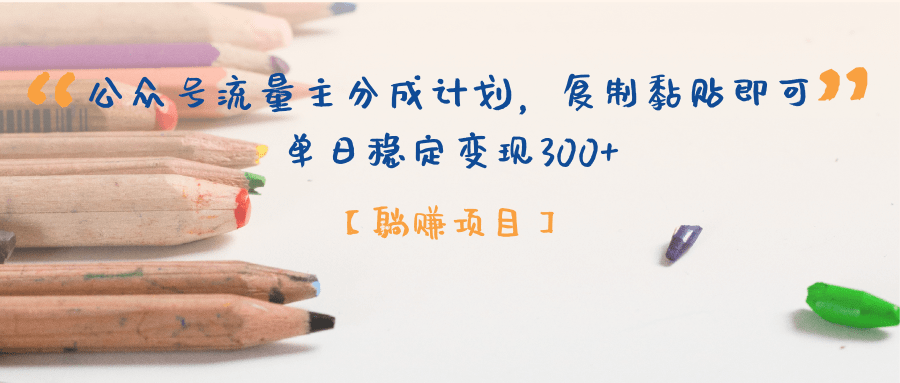 【躺赚项目】公众号流量主分成计划，复制黏贴即可，单日稳定变现300+-齐力副业