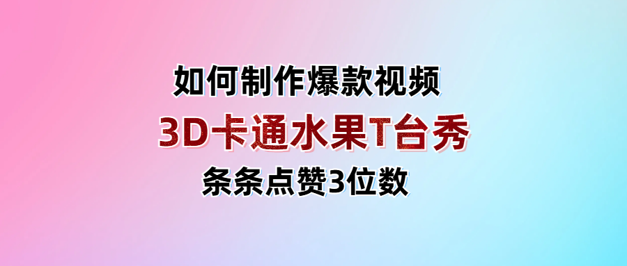 3D卡通水果走秀视频，条条点赞3位数，单日变现1000+-齐力副业