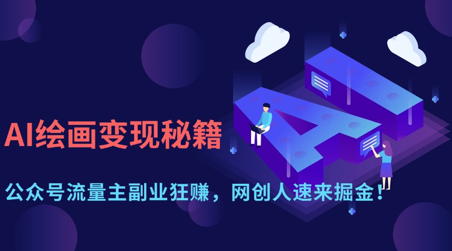 AI绘画变现秘籍：公众号流量主副业狂赚，网创人速来掘金！-齐力副业